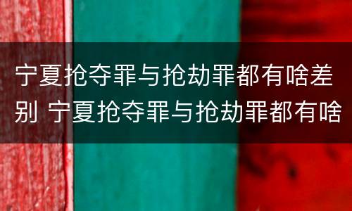 宁夏抢夺罪与抢劫罪都有啥差别 宁夏抢夺罪与抢劫罪都有啥差别呢