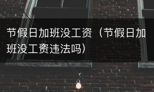 节假日加班没工资（节假日加班没工资违法吗）