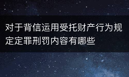 对于背信运用受托财产行为规定定罪刑罚内容有哪些