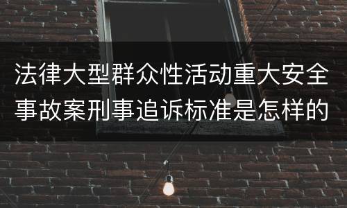 法律大型群众性活动重大安全事故案刑事追诉标准是怎样的