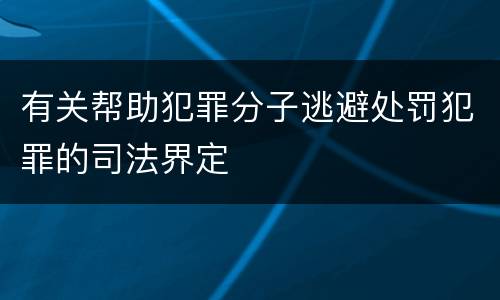 有关帮助犯罪分子逃避处罚犯罪的司法界定