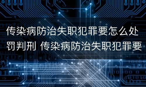 传染病防治失职犯罪要怎么处罚判刑 传染病防治失职犯罪要怎么处罚判刑的