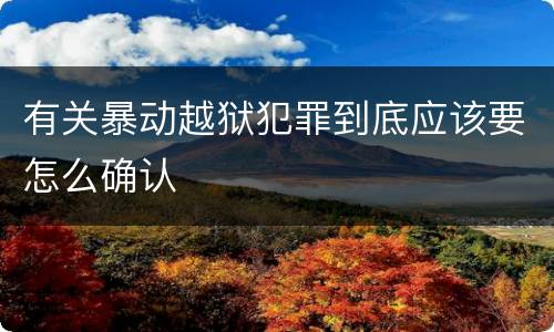 有关暴动越狱犯罪到底应该要怎么确认
