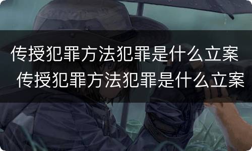传授犯罪方法犯罪是什么立案 传授犯罪方法犯罪是什么立案标准