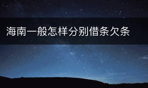 海南一般怎样分别借条欠条