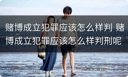 赌博成立犯罪应该怎么样判 赌博成立犯罪应该怎么样判刑呢