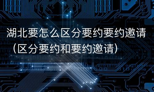 湖北要怎么区分要约要约邀请（区分要约和要约邀请）