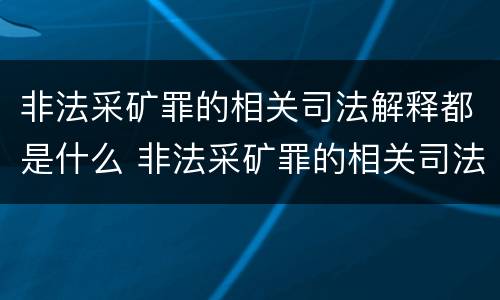 非法采矿罪的相关司法解释都是什么 非法采矿罪的相关司法解释都是什么意思