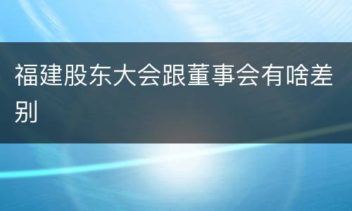 福建股东大会跟董事会有啥差别