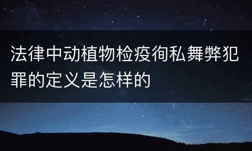 法律中动植物检疫徇私舞弊犯罪的定义是怎样的