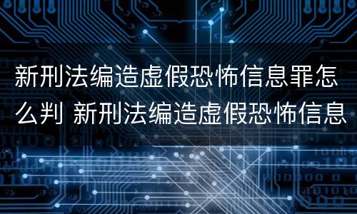 新刑法编造虚假恐怖信息罪怎么判 新刑法编造虚假恐怖信息罪怎么判的