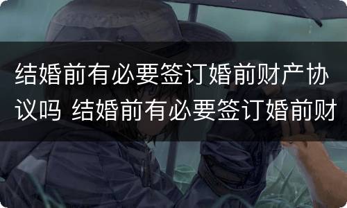 结婚前有必要签订婚前财产协议吗 结婚前有必要签订婚前财产协议吗知乎