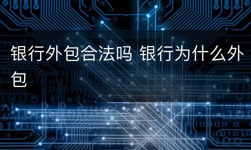 银行外包合法吗 银行为什么外包