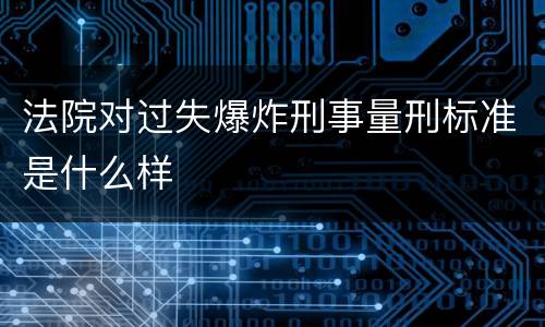 法院对过失爆炸刑事量刑标准是什么样