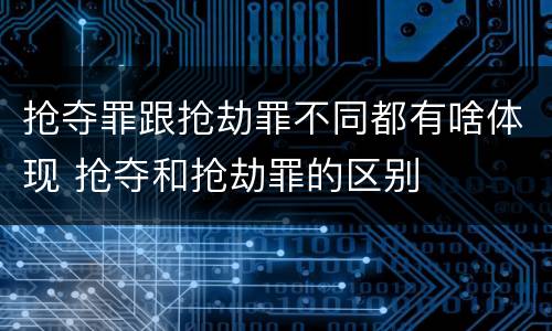 抢夺罪跟抢劫罪不同都有啥体现 抢夺和抢劫罪的区别