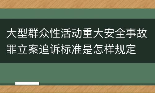 大型群众性活动重大安全事故罪立案追诉标准是怎样规定
