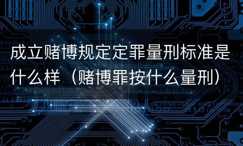 成立赌博规定定罪量刑标准是什么样（赌博罪按什么量刑）