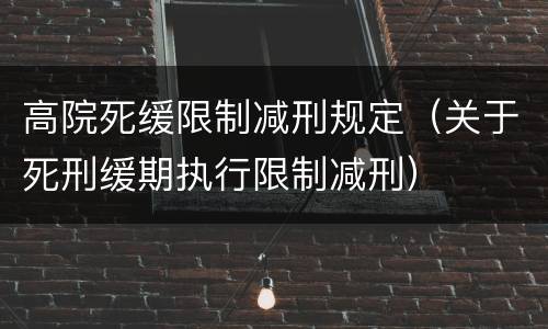 高院死缓限制减刑规定（关于死刑缓期执行限制减刑）