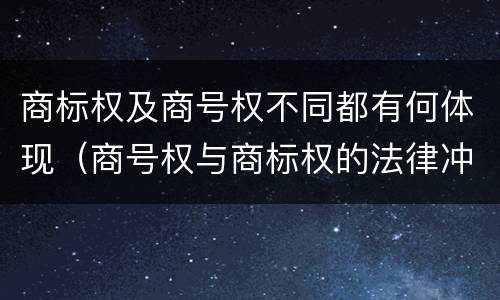 商标权及商号权不同都有何体现（商号权与商标权的法律冲突与解决）