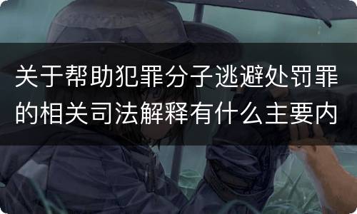 关于帮助犯罪分子逃避处罚罪的相关司法解释有什么主要内容