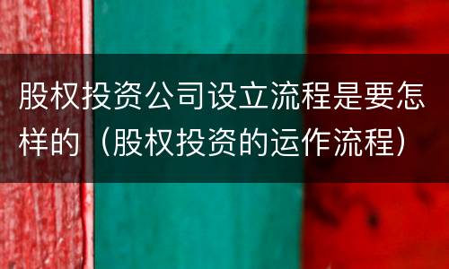股权投资公司设立流程是要怎样的（股权投资的运作流程）