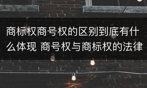 商标权商号权的区别到底有什么体现 商号权与商标权的法律冲突与解决