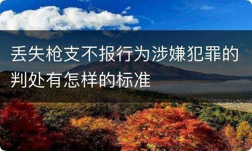 丢失枪支不报行为涉嫌犯罪的判处有怎样的标准