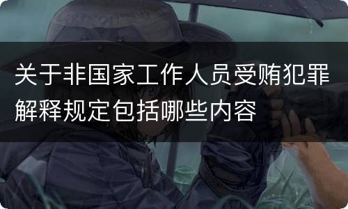 关于非国家工作人员受贿犯罪解释规定包括哪些内容