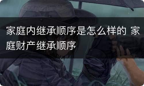 家庭内继承顺序是怎么样的 家庭财产继承顺序