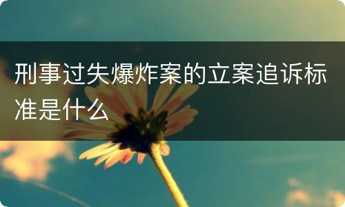 刑事过失爆炸案的立案追诉标准是什么
