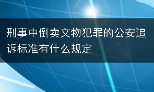 刑事中倒卖文物犯罪的公安追诉标准有什么规定