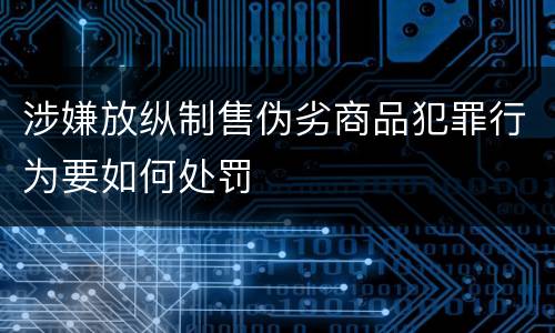 涉嫌放纵制售伪劣商品犯罪行为要如何处罚