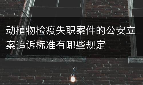 动植物检疫失职案件的公安立案追诉标准有哪些规定