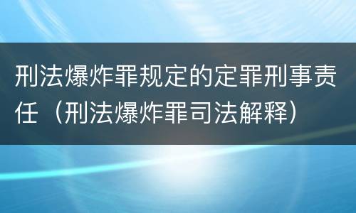刑法爆炸罪规定的定罪刑事责任（刑法爆炸罪司法解释）