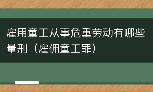 雇用童工从事危重劳动有哪些量刑（雇佣童工罪）