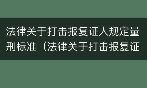 法律关于打击报复证人规定量刑标准（法律关于打击报复证人规定量刑标准最新）