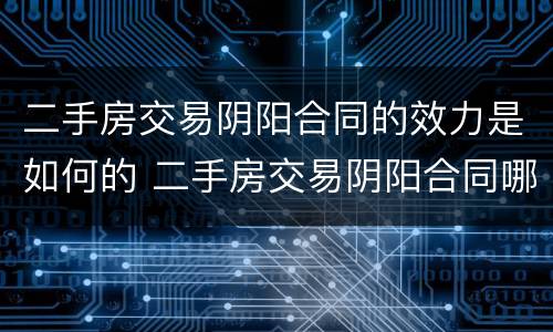 二手房交易阴阳合同的效力是如何的 二手房交易阴阳合同哪个有效合法