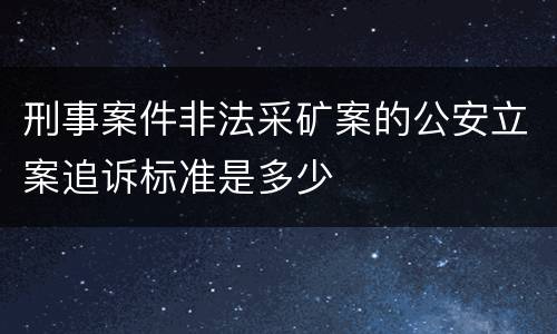 刑事案件非法采矿案的公安立案追诉标准是多少