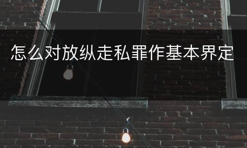 怎么对放纵走私罪作基本界定