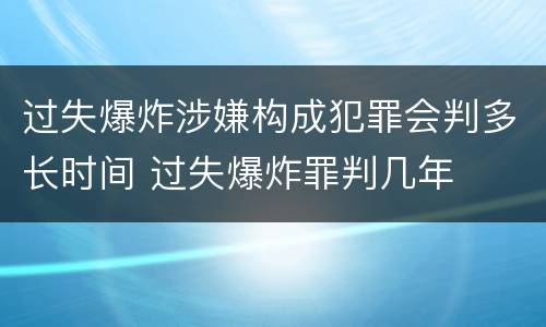 过失爆炸涉嫌构成犯罪会判多长时间 过失爆炸罪判几年