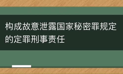 构成故意泄露国家秘密罪规定的定罪刑事责任