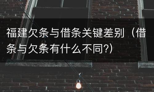 福建欠条与借条关键差别（借条与欠条有什么不同?）