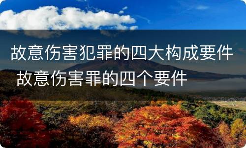 故意伤害犯罪的四大构成要件 故意伤害罪的四个要件
