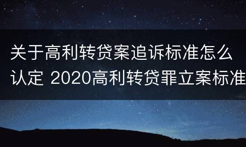 关于高利转贷案追诉标准怎么认定 2020高利转贷罪立案标准