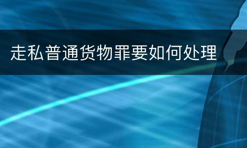 走私普通货物罪要如何处理