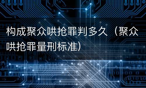 构成聚众哄抢罪判多久（聚众哄抢罪量刑标准）