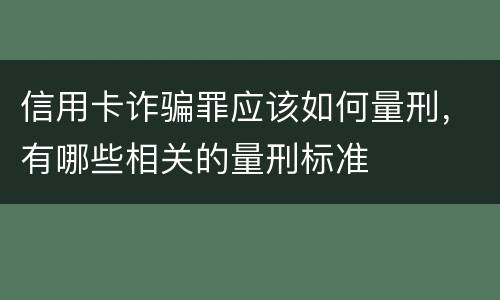信用卡诈骗罪应该如何量刑，有哪些相关的量刑标准