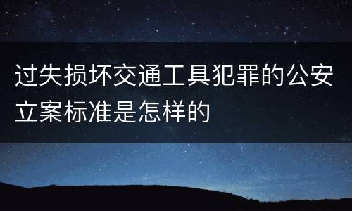 过失损坏交通工具犯罪的公安立案标准是怎样的