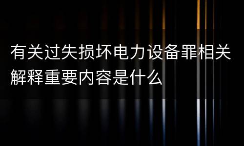 有关过失损坏电力设备罪相关解释重要内容是什么
