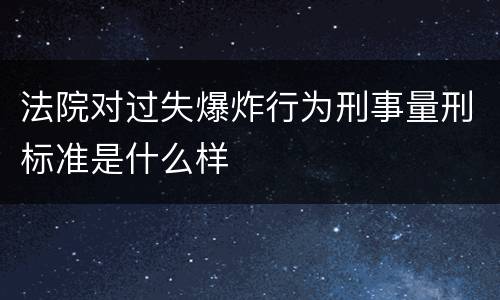 法院对过失爆炸行为刑事量刑标准是什么样